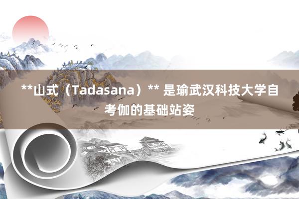 **山式（Tadasana）** 是瑜武汉科技大学自考伽的基础站姿