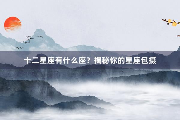 十二星座有什么座？揭秘你的星座包摄